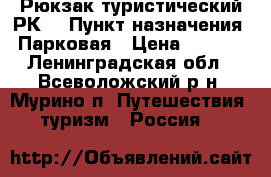 Рюкзак туристический РК1 › Пункт назначения ­ Парковая › Цена ­ 2 500 - Ленинградская обл., Всеволожский р-н, Мурино п. Путешествия, туризм » Россия   